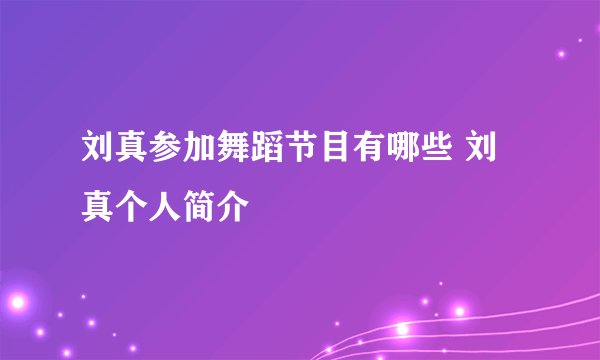 刘真参加舞蹈节目有哪些 刘真个人简介