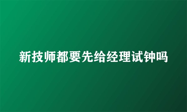 新技师都要先给经理试钟吗