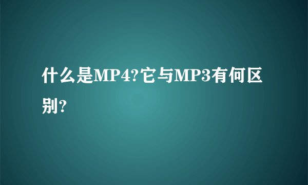 什么是MP4?它与MP3有何区别?