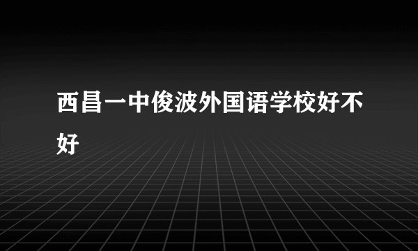 西昌一中俊波外国语学校好不好