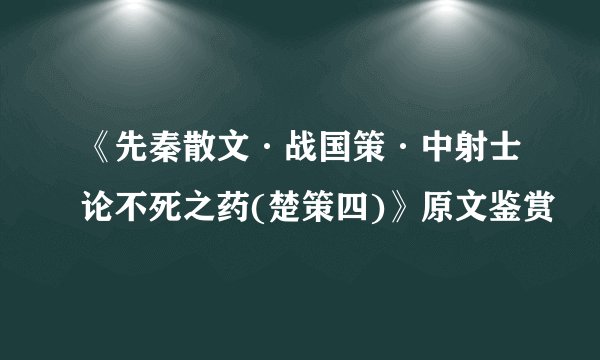 《先秦散文·战国策·中射士论不死之药(楚策四)》原文鉴赏