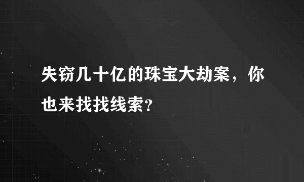 失窃几十亿的珠宝大劫案，你也来找找线索？
