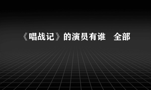 《唱战记》的演员有谁   全部