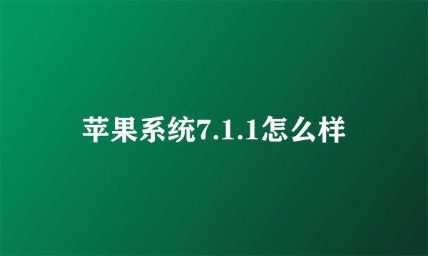 苹果系统7.1.1怎么样
