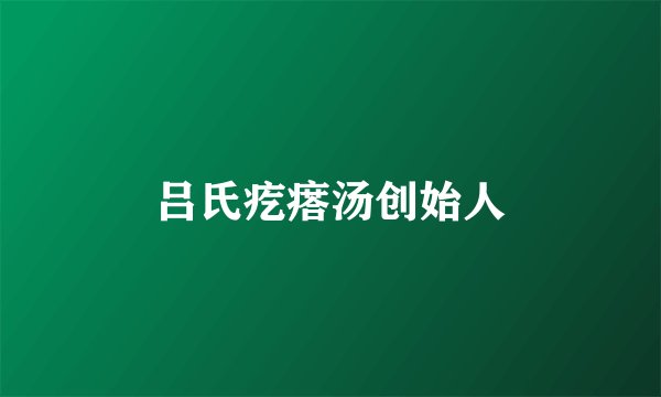 吕氏疙瘩汤创始人