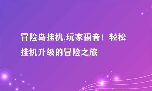 冒险岛挂机,玩家福音！轻松挂机升级的冒险之旅