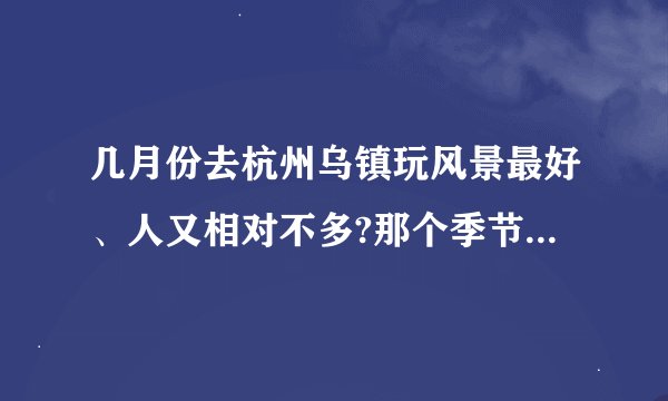 几月份去杭州乌镇玩风景最好、人又相对不多?那个季节有什么特别的景点或活动