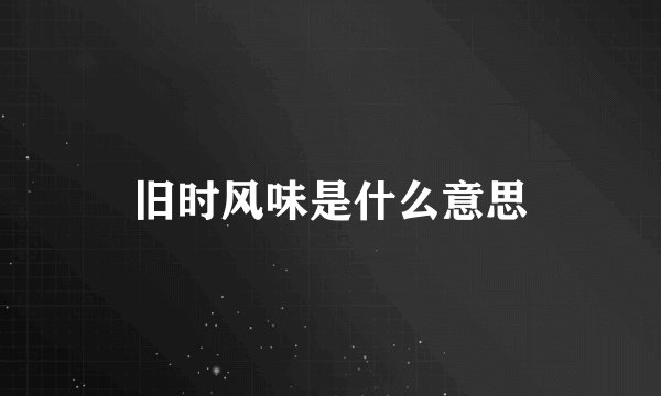 旧时风味是什么意思