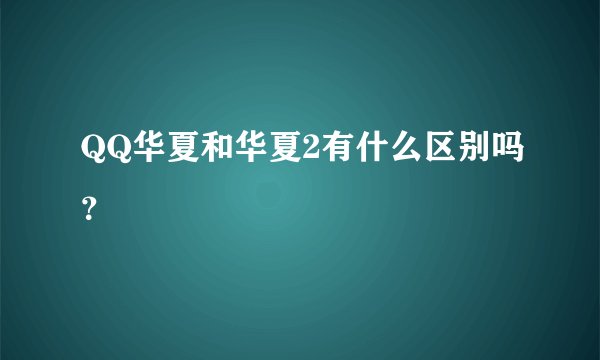 QQ华夏和华夏2有什么区别吗？