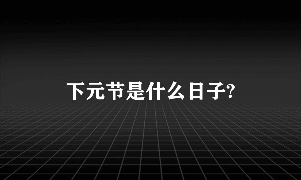 下元节是什么日子?