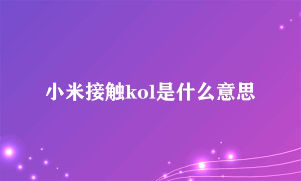 小米接触kol是什么意思
