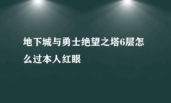 地下城与勇士绝望之塔6层怎么过本人红眼