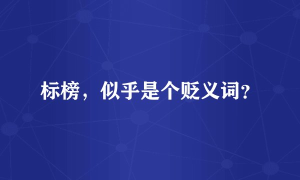 标榜，似乎是个贬义词？
