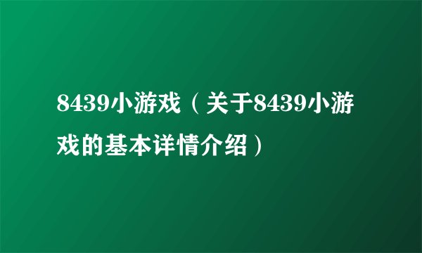 8439小游戏(关于8439小游戏的基本详情介绍)
