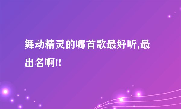 舞动精灵的哪首歌最好听,最出名啊!!