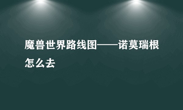 魔兽世界路线图——诺莫瑞根怎么去