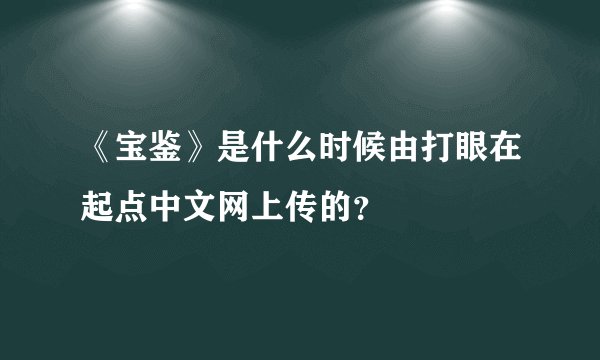 《宝鉴》是什么时候由打眼在起点中文网上传的？