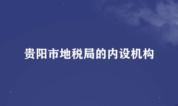 贵阳市地税局的内设机构