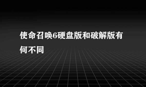 使命召唤6硬盘版和破解版有何不同
