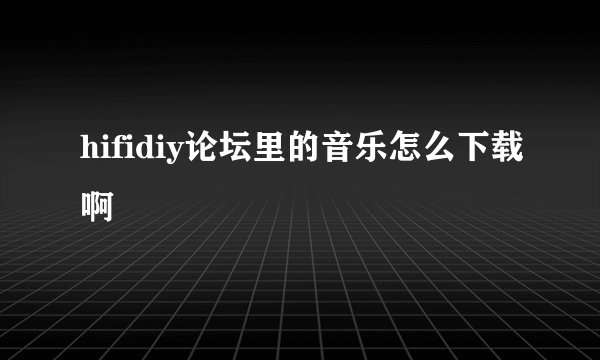 hifidiy论坛里的音乐怎么下载啊