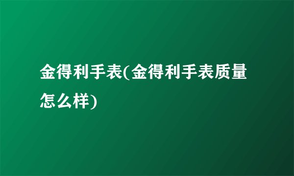 金得利手表(金得利手表质量怎么样)
