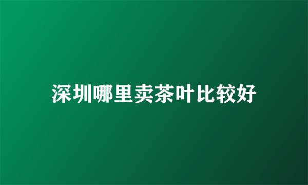 深圳哪里卖茶叶比较好