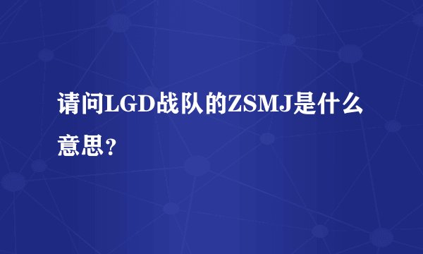 请问LGD战队的ZSMJ是什么意思？