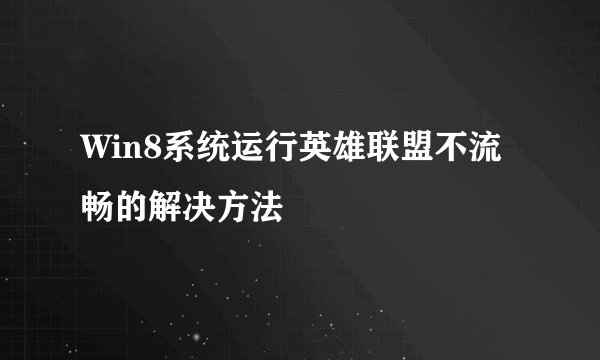 Win8系统运行英雄联盟不流畅的解决方法
