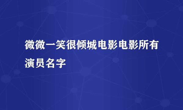 微微一笑很倾城电影电影所有演员名字