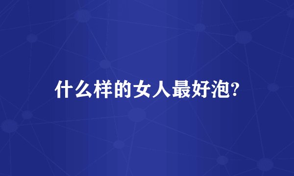 什么样的女人最好泡?