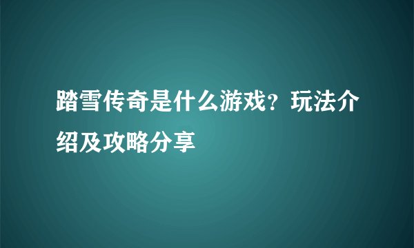踏雪传奇是什么游戏？玩法介绍及攻略分享