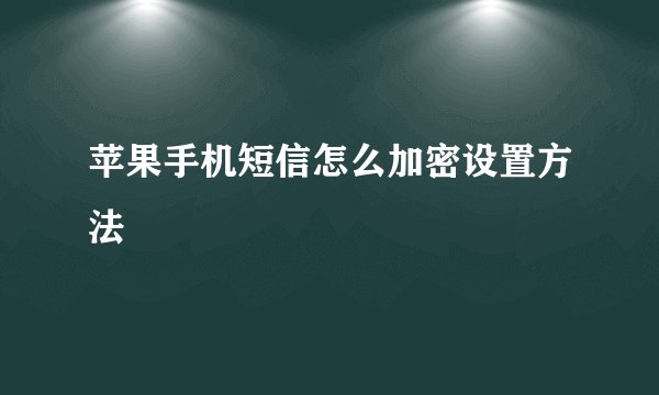 苹果手机短信怎么加密设置方法