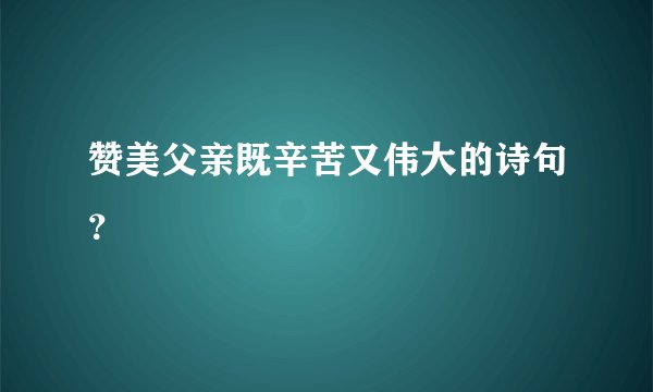 赞美父亲既辛苦又伟大的诗句?