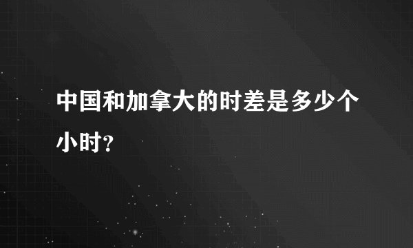 中国和加拿大的时差是多少个小时？