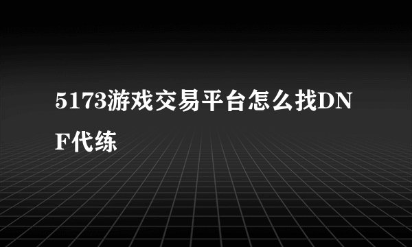 5173游戏交易平台怎么找DNF代练