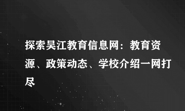 探索吴江教育信息网：教育资源、政策动态、学校介绍一网打尽