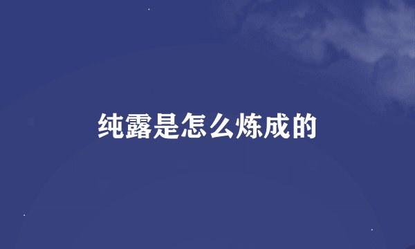 纯露是怎么炼成的