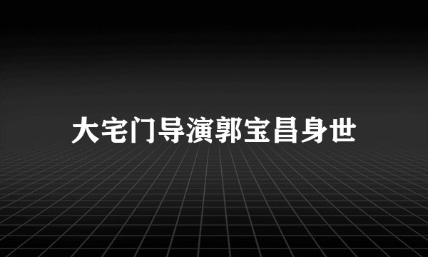 大宅门导演郭宝昌身世