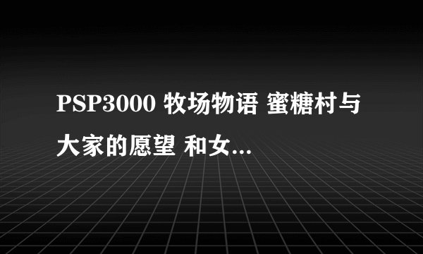 PSP3000 牧场物语 蜜糖村与大家的愿望 和女神结婚全攻略