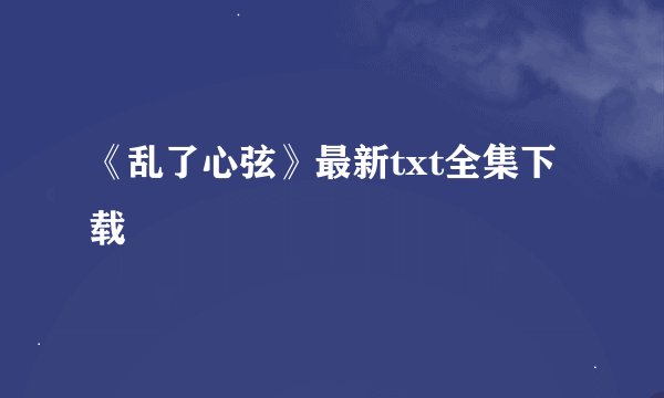《乱了心弦》最新txt全集下载