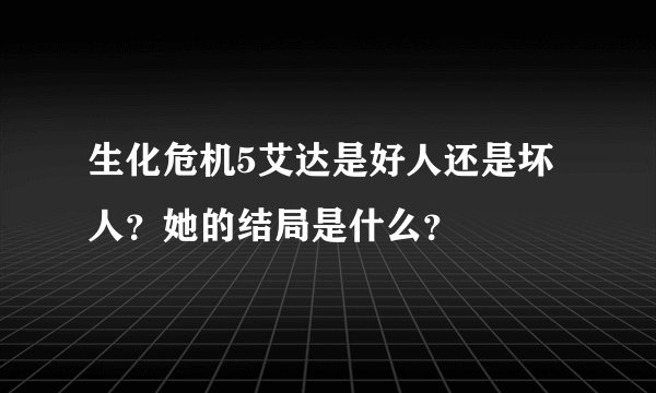 生化危机5艾达是好人还是坏人？她的结局是什么？