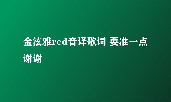 金泫雅red音译歌词 要准一点 谢谢
