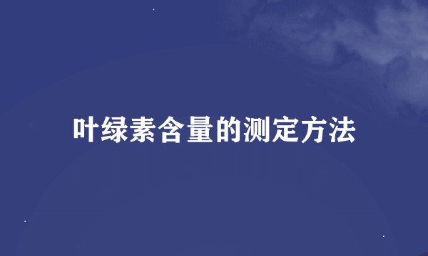 叶绿素含量的测定方法