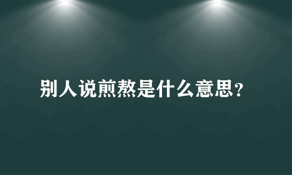 别人说煎熬是什么意思？