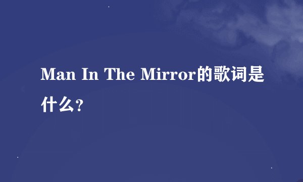 Man In The Mirror的歌词是什么？