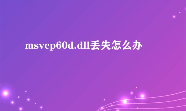 msvcp60d.dll丢失怎么办