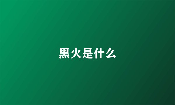 黑火是什么