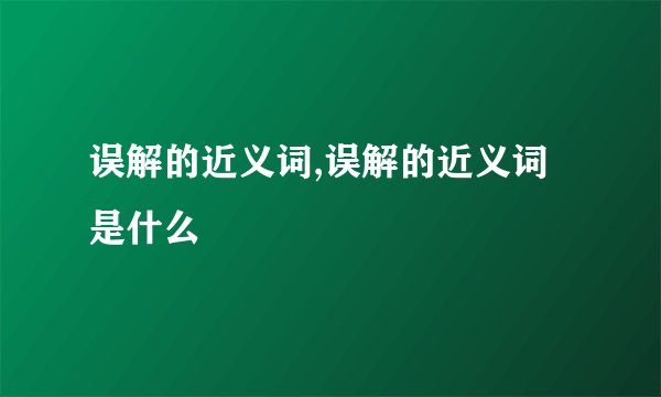 误解的近义词,误解的近义词是什么