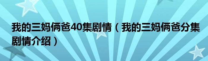 我的三妈俩爸40集剧情我的三妈俩爸分集剧情介绍