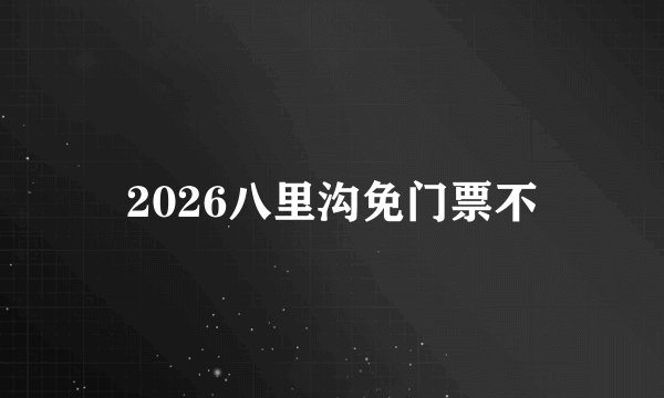 2026八里沟免门票不